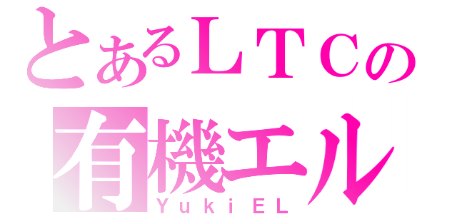 とあるＬＴＣの有機エル（ＹｕｋｉＥＬ）