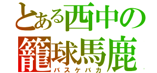 とある西中の籠球馬鹿（バスケバカ）