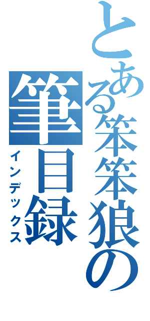 とある笨笨狼の筆目録（インデックス）