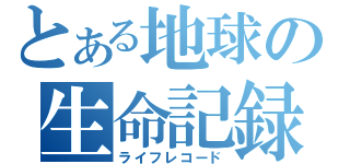 とある地球の生命記録（ライフレコード）