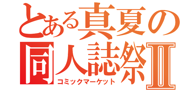 とある真夏の同人誌祭Ⅱ（コミックマーケット）