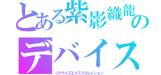 とある紫影織龍のデバイス（リアライズエクスプロレイション）