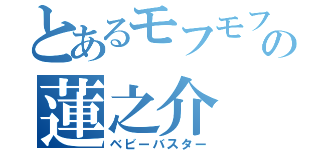 とあるモフモフの蓮之介（ベビーバスター）