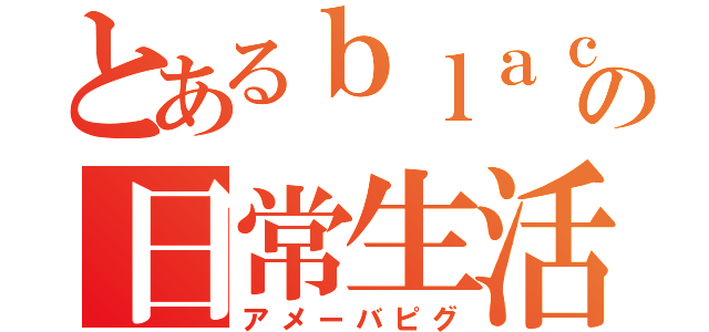 とあるｂｌａｃｋの日常生活（アメーバピグ）