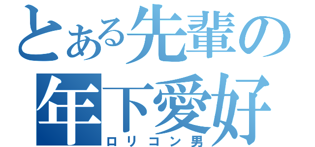 とある先輩の年下愛好（ロリコン男）