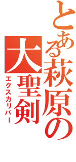 とある萩原の大聖剣（エクスカリバー）