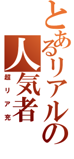 とあるリアルの人気者（超リア充）