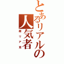 とあるリアルの人気者（超リア充）