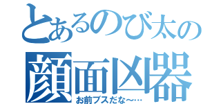 とあるのび太の顔面凶器（お前ブスだな～…）