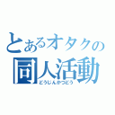 とあるオタクの同人活動（どうじんかつどう）