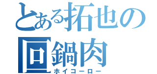 とある拓也の回鍋肉（ホイコーロー）