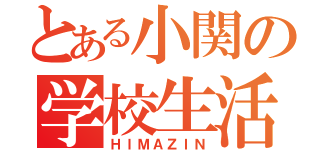 とある小関の学校生活（ＨＩＭＡＺＩＮ）