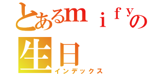 とあるｍｉｆｙの生日（インデックス）