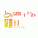 とあるｍｉｆｙの生日（インデックス）