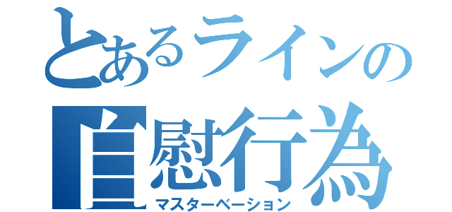 とあるラインの自慰行為（マスターベーション）