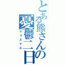 とある熊さんの憂鬱二日（クリスマス）