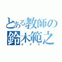 とある教師の鈴木範之（オデキ）