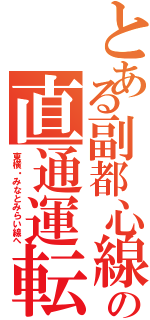 とある副都心線の直通運転（東横・みなとみらい線へ）