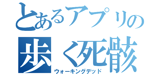 とあるアプリの歩く死骸（ウォーキングデッド）