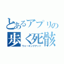 とあるアプリの歩く死骸（ウォーキングデッド）