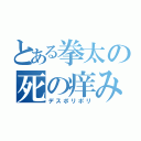 とある拳太の死の痒み（デスポリポリ）