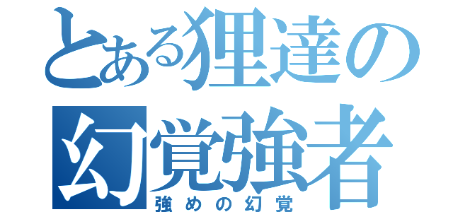 とある狸達の幻覚強者（強めの幻覚）