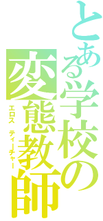 とある学校の変態教師Ⅱ（エロス　ティーチャー）