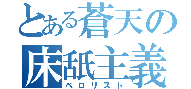 とある蒼天の床舐主義（ペロリスト）