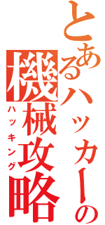 とあるハッカーの機械攻略（ハッキング）