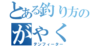 とある釣り方のがやく（テンフィーター）