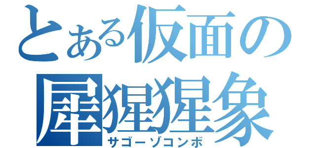 とある仮面の犀猩猩象（サゴーゾコンボ）