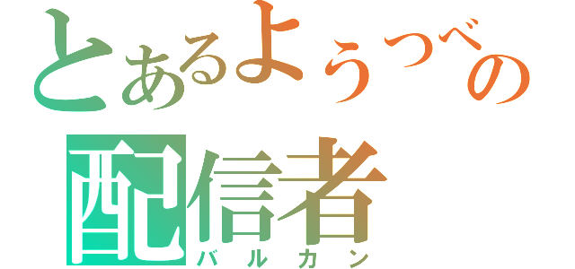 とあるようつべの配信者（バルカン）