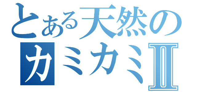 とある天然のカミカミ戦記Ⅱ（）