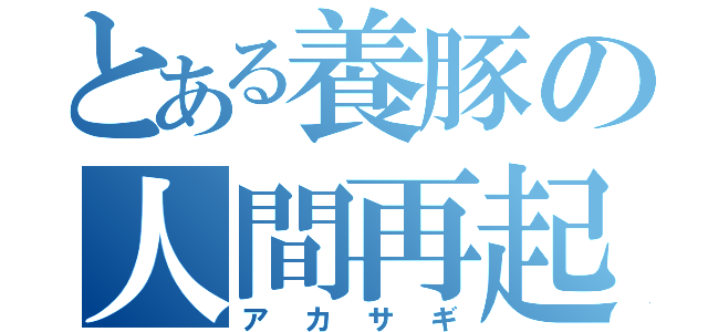 とある養豚の人間再起（アカサギ）