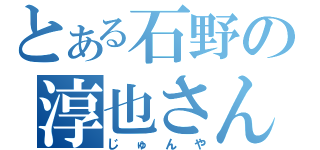 とある石野の淳也さん（じゅんや）