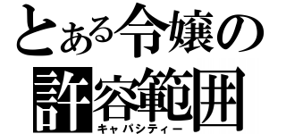 とある令嬢の許容範囲（キャパシティー）