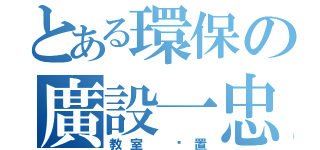 とある環保の廣設一忠（教室 佈置）