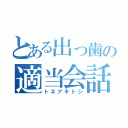 とある出っ歯の適当会話（トネアキトシ）