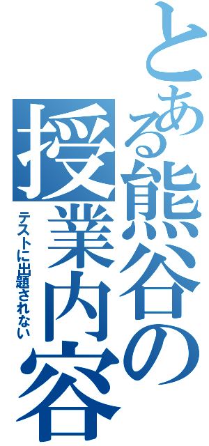 とある熊谷の授業内容（テストに出題されない）