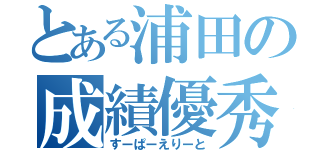 とある浦田の成績優秀（すーぱーえりーと）