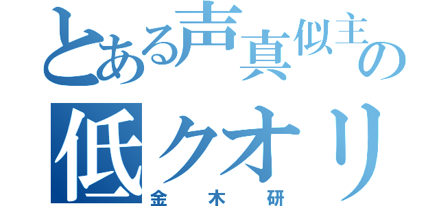 とある声真似主の低クオリティ（金木研）