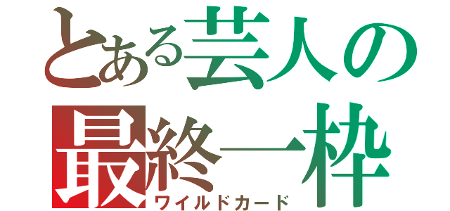 とある芸人の最終一枠（ワイルドカード）