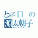 とある日の源太朝子（神おも日常）