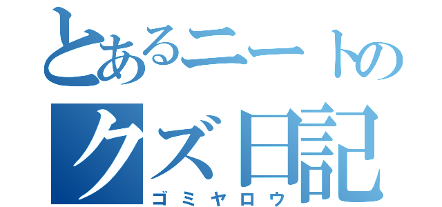 とあるニートのクズ日記（ゴミヤロウ）