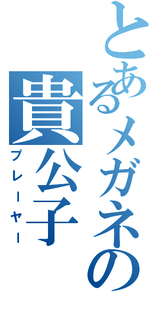 とあるメガネの貴公子（プレーヤー）