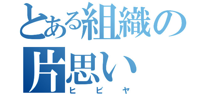 とある組織の片思い（ヒビヤ）