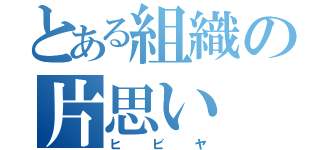 とある組織の片思い（ヒビヤ）