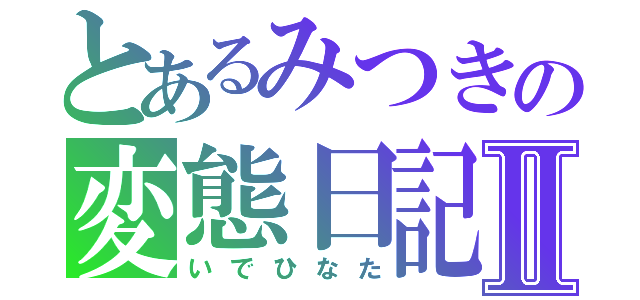 とあるみつきの変態日記Ⅱ（いでひなた）