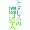 とあるじるの毎日遊人（リア充ライフ）