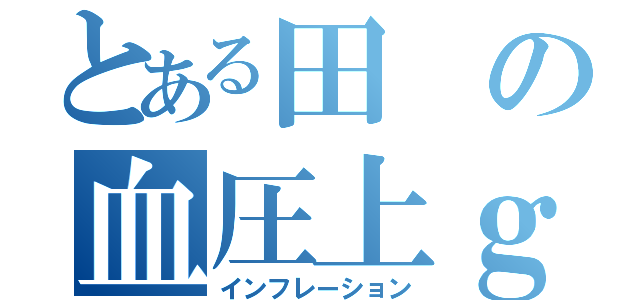 とある田の血圧上ｇ昇（インフレーション）